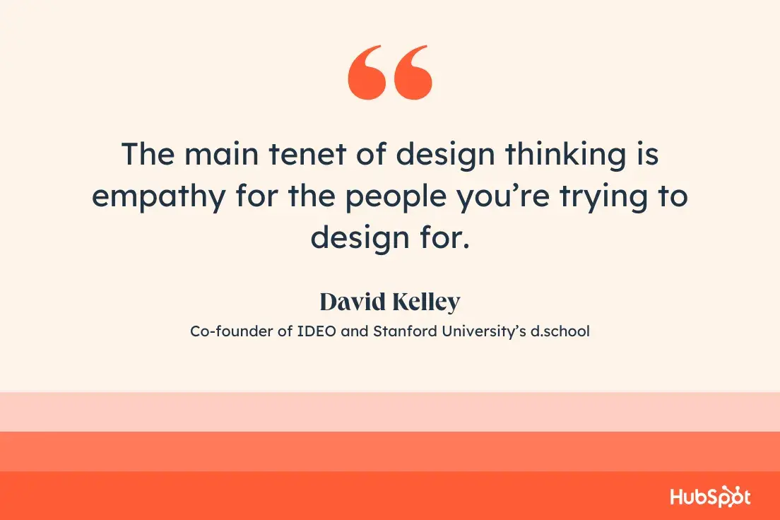 quote from david kelley: “the main tenet of design thinking is empathy for the people you’re trying to design for.”