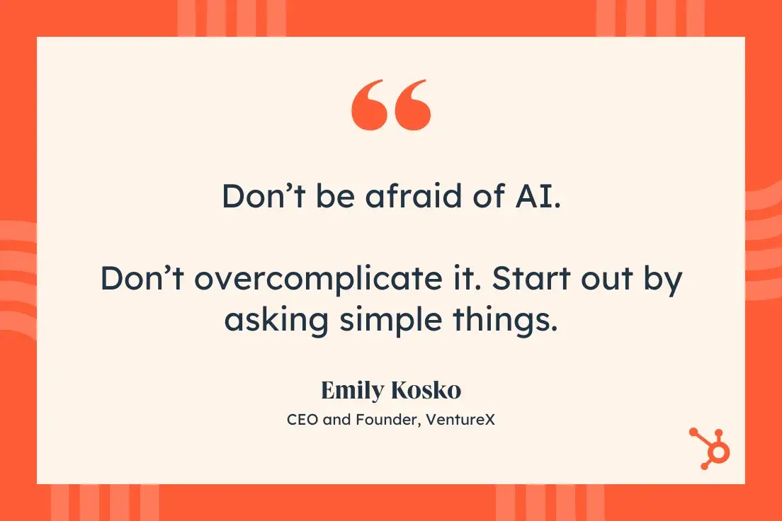 “Don’t be afraid of AI. Don’t overcomplicate it. Start out by asking simple things.” Emily Kosko, CEO and Founder, VentureX