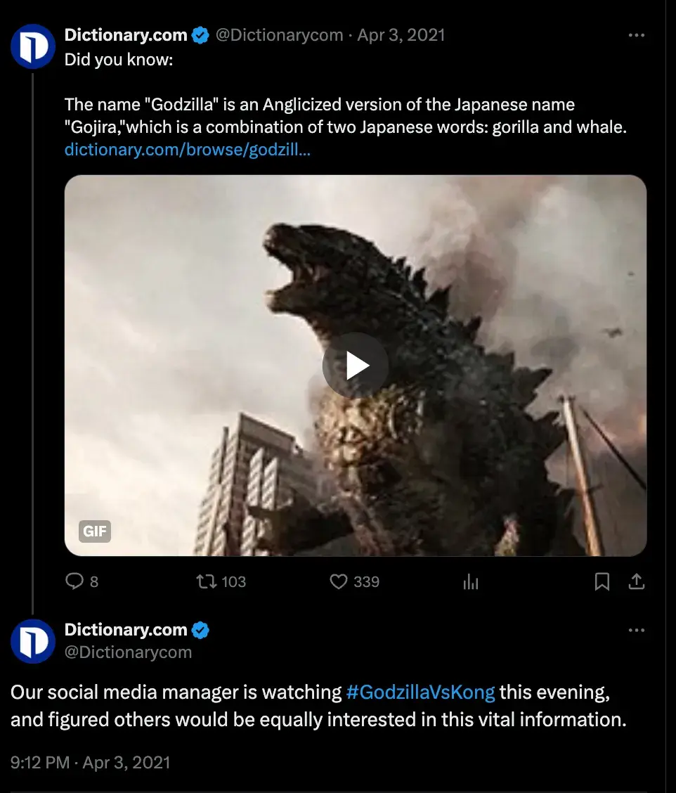 Screencap of a tweet and a threaded reply from Dictionary.com on April 3, 2021. The first tweet says, “Did you know: The name ‘Godzilla’ is the Anglicized version of the Japanese name ‘Gojira,’ which is a combination of two Japanese words: gorilla and whale.” The threaded tweet says, “Our social media manager is watching #GodzillaVsKong this evening, and figured others would be equally interested in this vital information.”