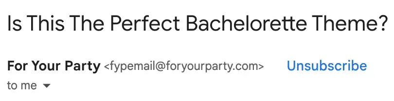 For Your Party, a custom party supplies company, uses the email subject line, “Is this the perfect bachelorette theme?” to create intrigue with subscribers. 