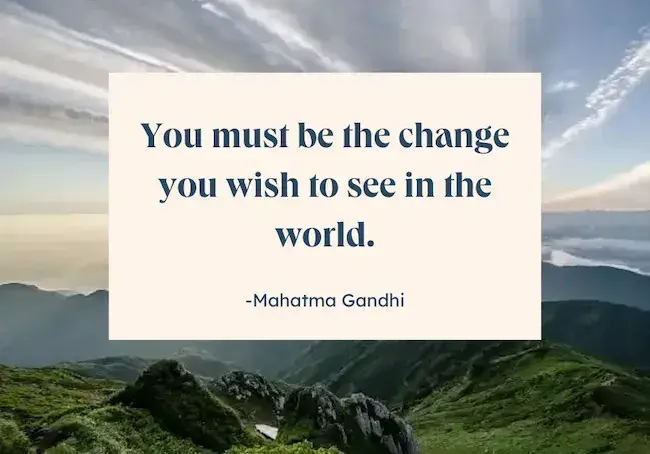 Best famous quote of all time - You must be the change you wish to see in the world by Mahatma Gandhi