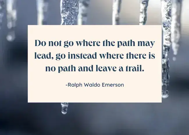 Best famous quotes of all time - Do not go where the path may lead, go instead where there is no path and leave a trail by Ralph Waldo Emerson